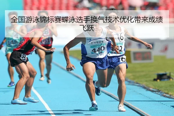 全国游泳锦标赛蝶泳选手换气技术优化带来成绩飞跃 | WhaleSports